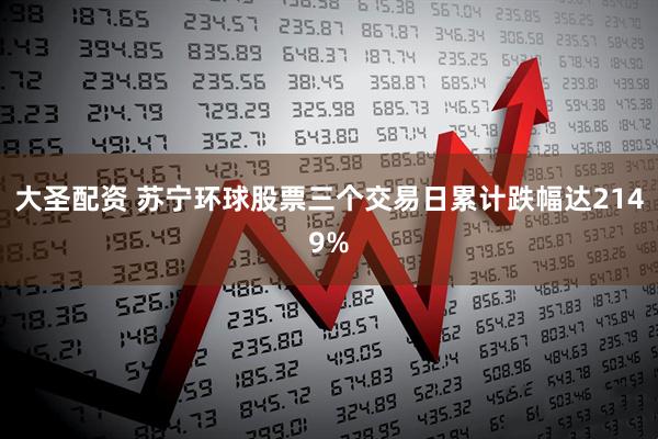 大圣配资 苏宁环球股票三个交易日累计跌幅达2149%