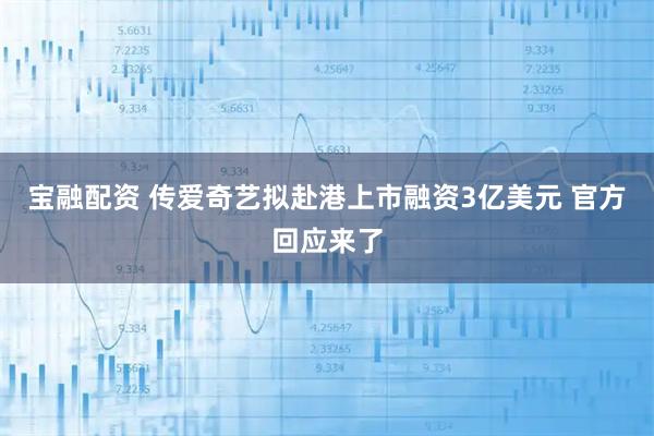 宝融配资 传爱奇艺拟赴港上市融资3亿美元 官方回应来了