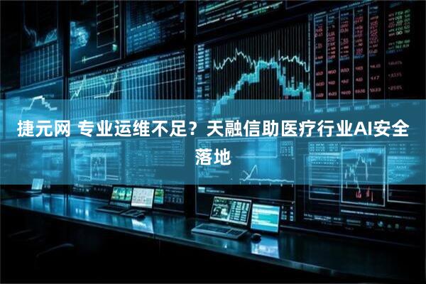 捷元网 专业运维不足？天融信助医疗行业AI安全落地