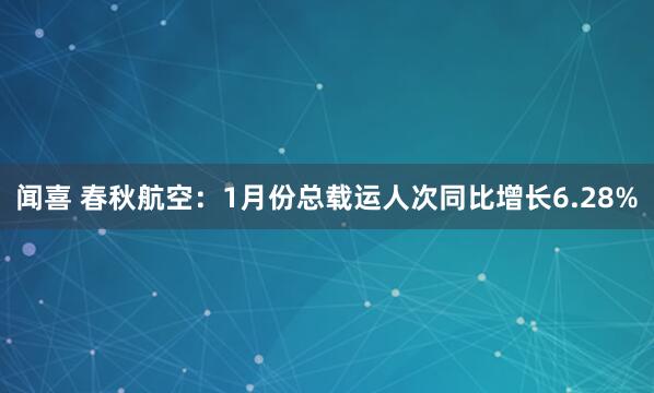 闻喜 春秋航空：1月份总载运人次同比增长6.28%