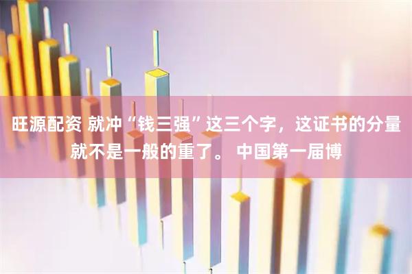 旺源配资 就冲“钱三强”这三个字，这证书的分量就不是一般的重了。 中国第一届博