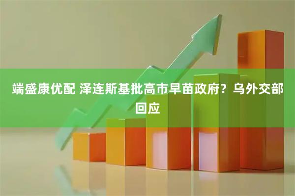 端盛康优配 泽连斯基批高市早苗政府？乌外交部回应