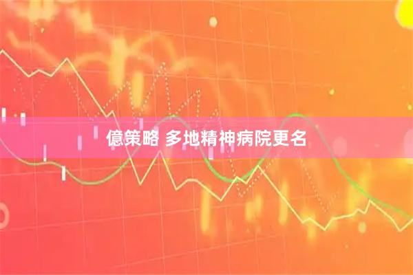 億策略 多地精神病院更名