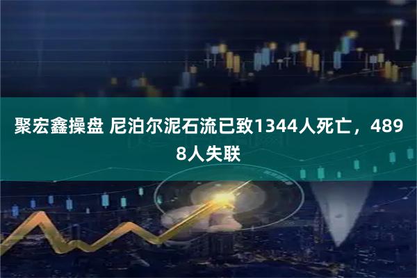 聚宏鑫操盘 尼泊尔泥石流已致1344人死亡，4898人失联